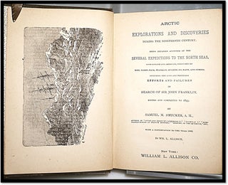 Arctic Explorations and Discoveries During the Nineteenth Century: Being Detailed Accounts of the Several Expeditions to the North Seas both English and American, conducted by Ross, Parry, Back, Franklin, M'Clure and others including the first Grinnell expedition, under Lieutenant De Haven, and the final effort of Dr. E.K. Kane in search of Sir John Franklin