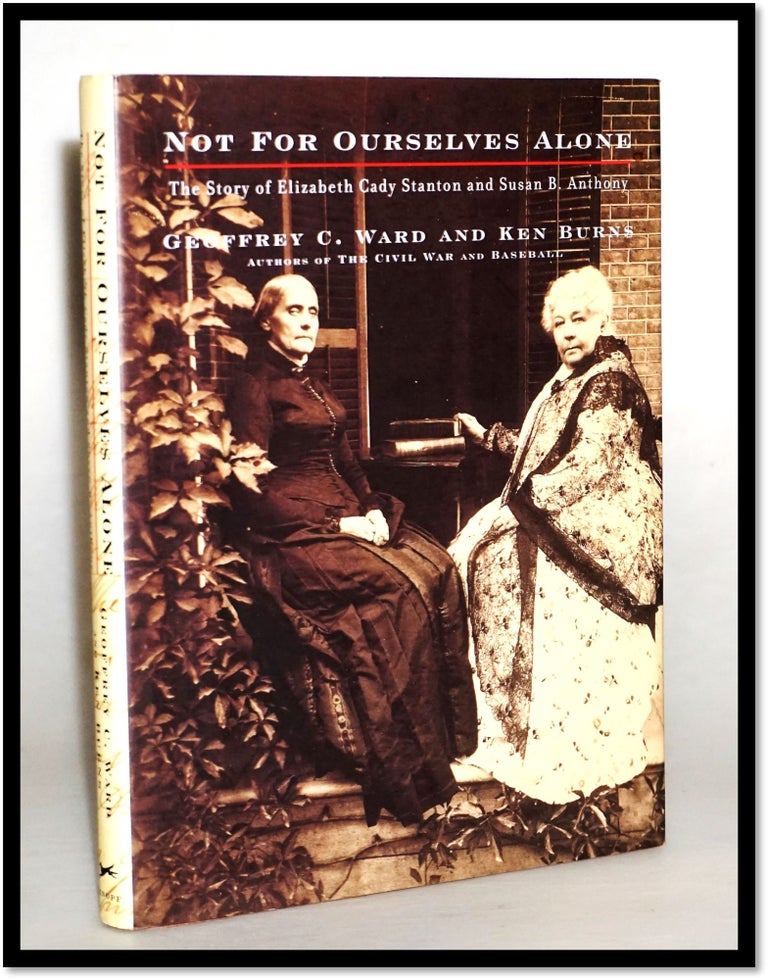 Item #16288 Not for Ourselves Alone: The Story of Elizabeth Cady Stanton and Susan B. Anthony an Illustrated History. [Temperance, Abolition, Suffrage Movement]. Geoffrey C. Ward, Kenneth Burns.