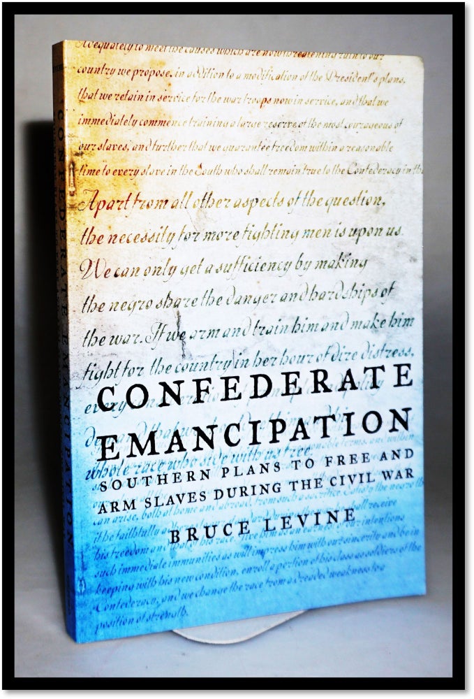 Item #16463 Confederate Emancipation Southern Plans to Free and Arm Slaves during the Civil War. Bruce Levine.