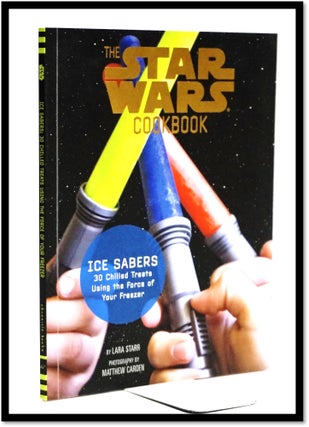 Ice Sabers: 30 Chilled Treats Using the Force of Your Freezer! (Star Wars Cookbook. Lara Starr.