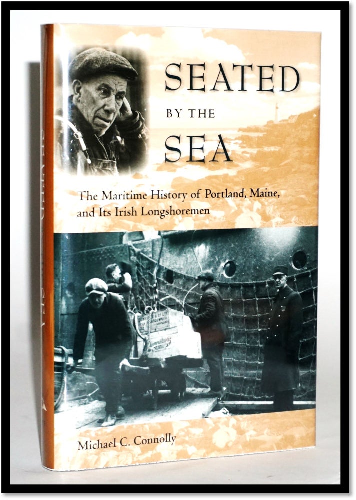 Item #16788 Seated by the Sea: The Maritime History of Portland, Maine, and Its Irish Longshoremen (Working in the Americas Series). Michael C. Connolly.