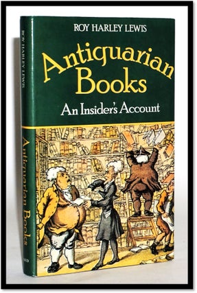 Antiquarian Books: An Insider's Account. Roy Harley Lewis.