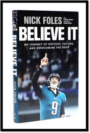 Item #17022 Believe It: My Journey of Success, Failure, and Overcoming the Odds. Nick Foles
