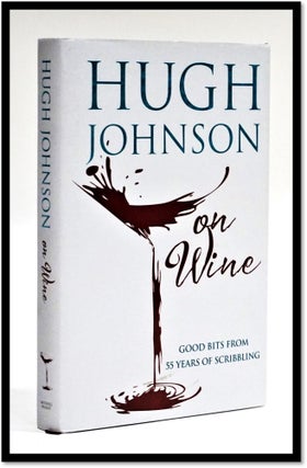 Item #17024 Hugh Johnson on Wine. Good Bits from 55 Years of Scribbling. Hugh Johnson