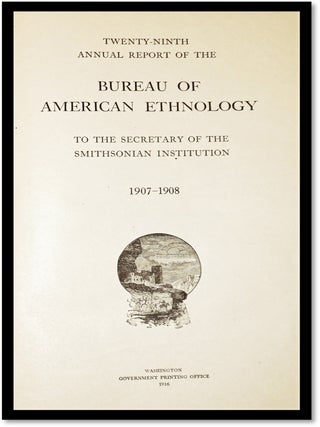 Twenty-Ninth Annual Report of the Bureau of American Ethnology to the Secretary of the Smithsonian Institution 1907 - 1908