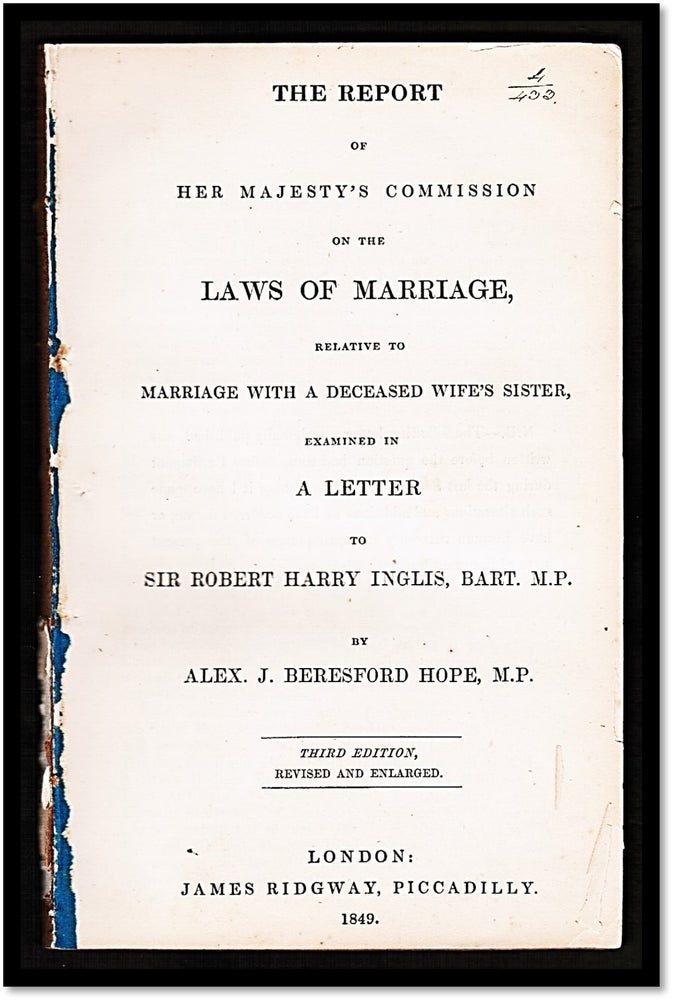 Item #17187 [19th Century English Marriage Law] The Report of Her Majesty’s Commission on the Law of Marriage Relative to Marriage with a Deceased Wife’s Sister examined in a Letter to Sir Robert Harry Inglis. Alex J. Beresford Hope.