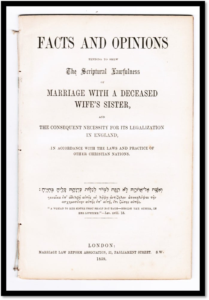 Item #17263 Facts and Opinions. Tending to Shew The Scriptural Lawfulness of Marriage with a Deceased Wife's Sister and the Consequent Necessity for its Legalization in England. George Watson, - Printer.