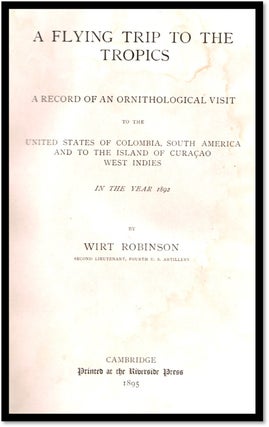 A Flying Trip to the Tropics: A Record of an Ornithological Visit to the United States of Colombia, South America and to the Island of Curacao, West Indies in the Year 1892