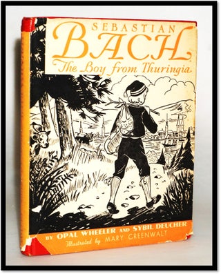 Item #17455 Sebastian Bach: The Boy from Thuringia. Opal Wheeler, Sybil Deucher