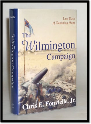 Item #17487 The Wilmington Campaign: Last Rays of Departing Hope [US Civil War]. Chris E....