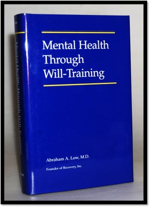 Mental Health Through Will Training: A System of Self-Help in Psychotherapy As Practiced by. Abraham A. Low, Abraham Low.