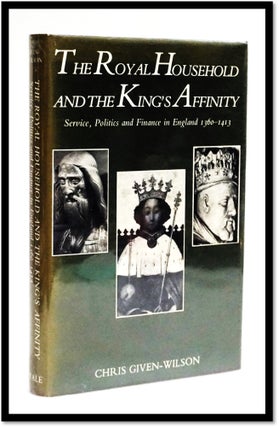 The Royal Household and the King's Affinity: Service, Politics and Finance in England 1360 - 1413. Chris Given-Wilson.