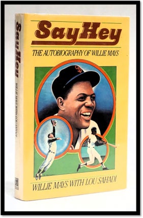 Say Hey: The Autobiography of Willie Mays. Willie Mays, Lou Sahadi.