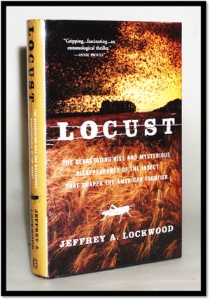 Locust: The Devastating Rise And Mysterious Disappearance Of The Insect That Shaped The American. Jeffrey A. Lockwood.
