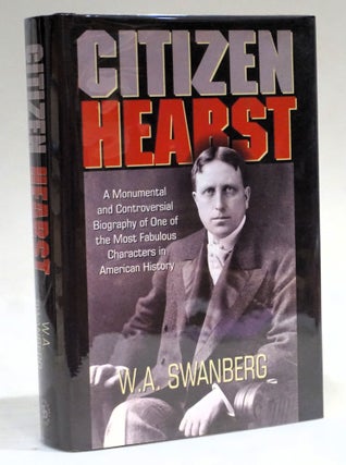Item #17982 Citizen Hearst: a Biography of William Randolph Hearst. W. A. Swanberg