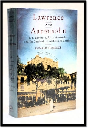 Lawrence and Aaronsohn: T.E. Lawrence, Aaron Aaronsohn, and the Seeds of the Arab-Israeli Conflict. Ronald Florence.