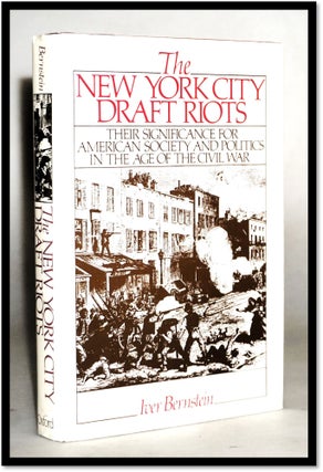 New York City Draft Riots: Their Significance for American Society and Politics in the Age of the. Iver Bernstein.