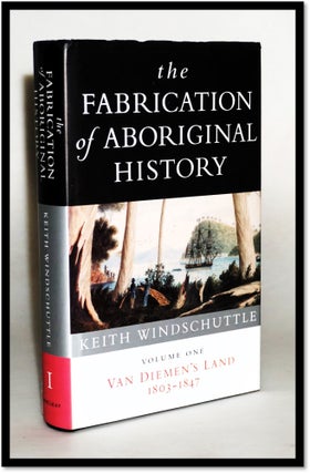 Item #18054 The Fabrication of Aboriginal History: Volume One: Van Diemen's Land 1803-1847. Keith...