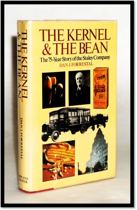 Item #18108 The Kernel and the Bean: The 75-Year Story of the Staley Company. Dan J. Forrestal