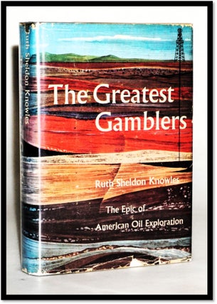Item #18109 The Greatest Gamblers: Epic of American Oil Exploration. Ruth Knowles