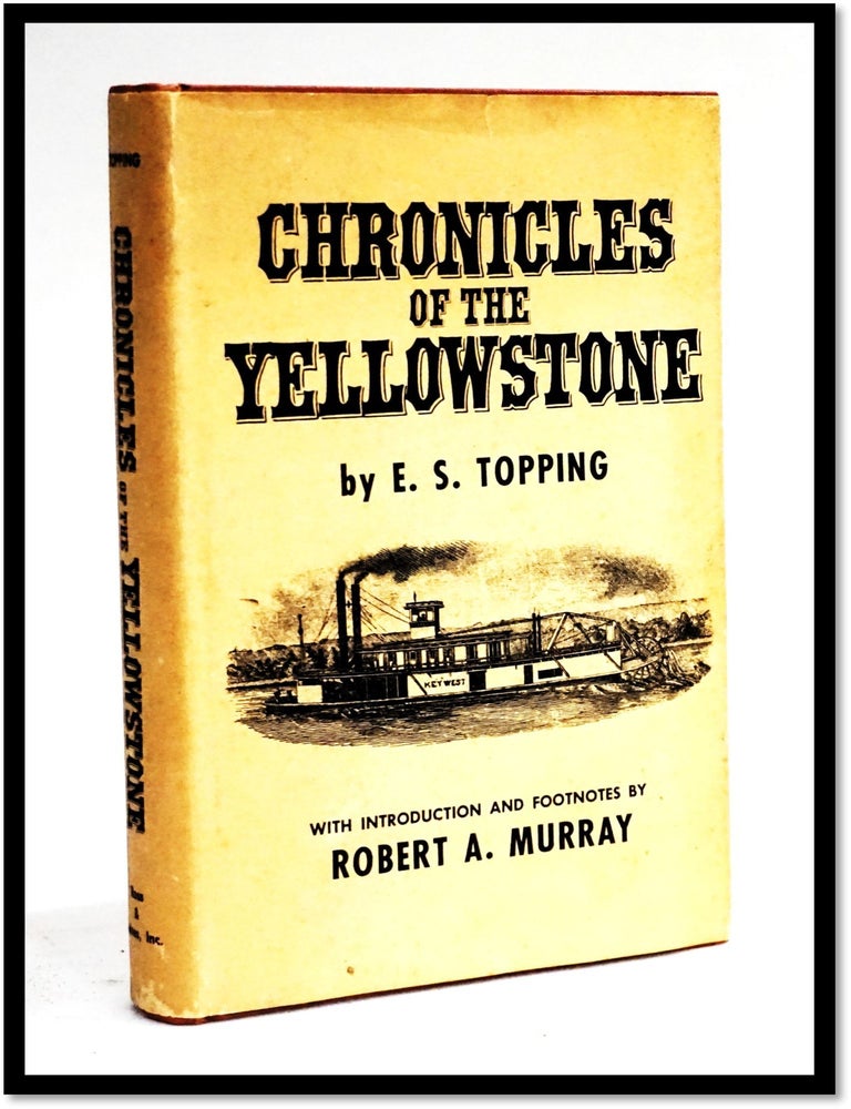 Item #18839 The Chronicles of the Yellowstone: An Accurate, Comprehensive History of the Country Drained by the Yellowstone River, Its Indian Inhabitants, Its First Explorers, the Early Fur Traders and Trappers, the Coming and Trials of the Emigrants. E. S. Topping, Robert A. Murray.