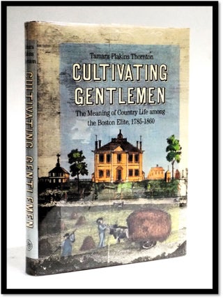 Item #18887 Cultivating Gentlemen The Meaning Of Country Life Among The Boston Elite 1785 - 1860....