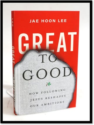 Item #19397 Great to Good: How Following Jesus Reshapes Our Ambitions. Jae Hoon Lee