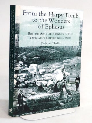 Item #20364 From the Harpy Tomb to the Wonders of Ephesus: British Archaeologists in the Ottoman...