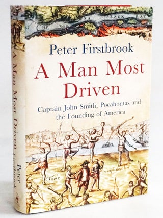 Item #20493 A Man Most Driven: Captain John Smith, Pocahontas and the Founding of America. Peter...