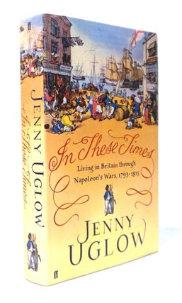 Item #20693 In These Times: Living in Britain through Napoleon's Wars, 1793-1815. Jenny Uglow