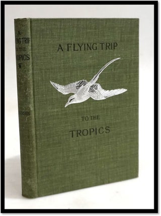 A Flying Trip to the Tropics: A Record of an Ornithological Visit to the United States of Colombia, South America and to the Island of Curacao, West Indies in the Year 1892