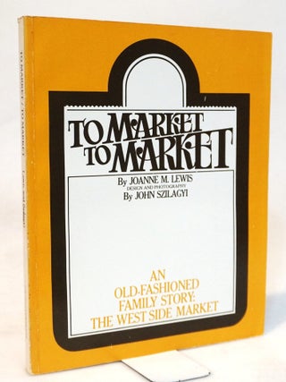 Item #21782 To Market, to Market: An Old-fashioned Family Story : the West Side Market. Joanne M....