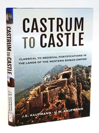 Castrum to Castle: Classical to Medieval Fortifications in the Lands of the Western Roman Empire. J. E. Kaufmann, H. Kaufmann.
