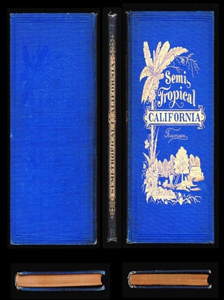 Semi-Tropical California: Its Climate, Healthfulness, Productiveness, and Scenery; with Early Accounts of Southern California's Vineyards, Citrus Groves, Ranches, and Settlements [Signed | A Landmark of California Booster Literature]