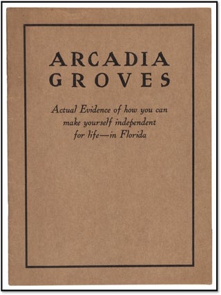 Arcadia Groves: Actual Evidence of How You Can Make Yourself Independent for Life - in Florida [De Soto County Promotional with Testimonials and Color Maps] c.1912