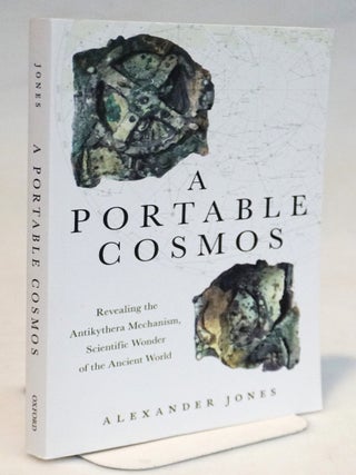 A Portable Cosmos Revealing the Antikythera Mechanism, Scientific Wonder of the Ancient World. Alexander Jones.