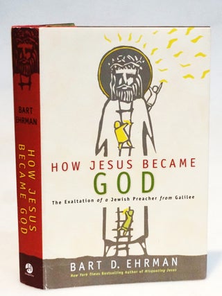 How Jesus Became God The Exaltation of a Jewish Preacher from Galilee. Bart D. Ehrman.